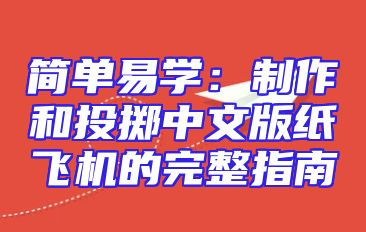 简单易学：制作和投掷中文版纸飞机的完整指南