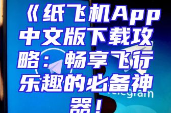 《纸飞机App中文版下载攻略：畅享飞行乐趣的必备神器！