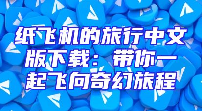 纸飞机的旅行中文版下载：带你一起飞向奇幻旅程