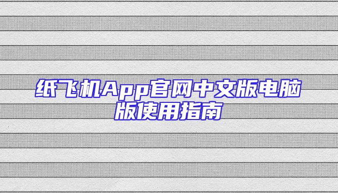 纸飞机App官网中文版电脑版使用指南