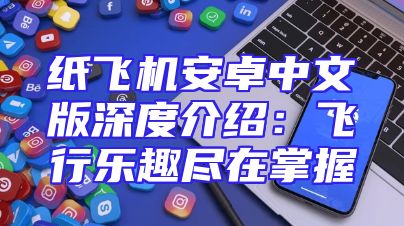 纸飞机安卓中文版深度介绍：飞行乐趣尽在掌握