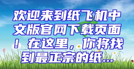 欢迎来到纸飞机中文版官网下载页面！在这里，你将找到最正宗的纸...