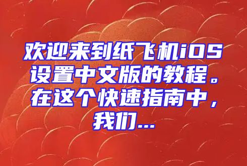 欢迎来到纸飞机iOS设置中文版的教程。在这个快速指南中，我们...