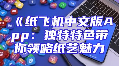 《纸飞机中文版App：独特特色带你领略纸艺魅力