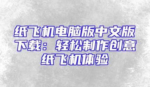 纸飞机电脑版中文版下载：轻松制作创意纸飞机体验