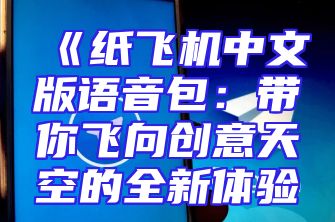 《纸飞机中文版语音包：带你飞向创意天空的全新体验