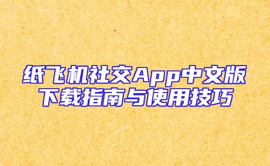 纸飞机社交App中文版下载指南与使用技巧