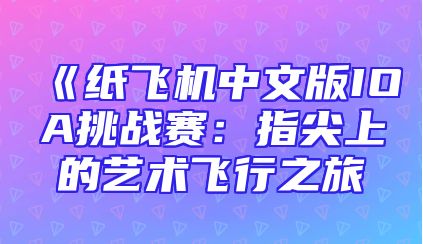 《纸飞机中文版IOA挑战赛：指尖上的艺术飞行之旅