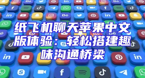 纸飞机聊天苹果中文版体验：轻松搭建趣味沟通桥梁