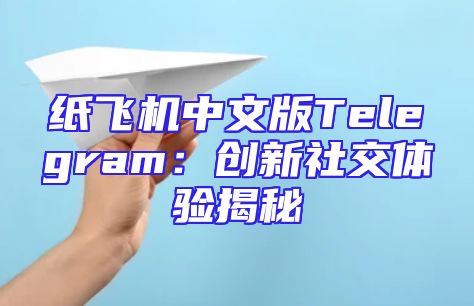 纸飞机中文版Telegram：创新社交体验揭秘