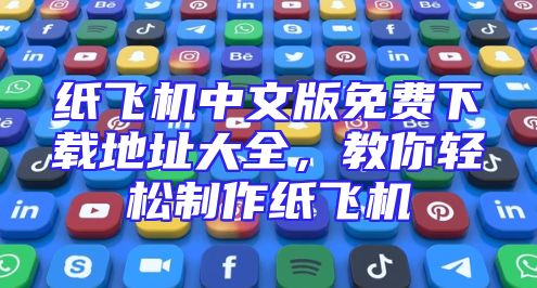 纸飞机中文版免费下载地址大全，教你轻松制作纸飞机