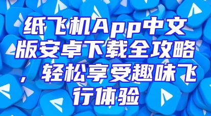 纸飞机App中文版安卓下载全攻略，轻松享受趣味飞行体验
