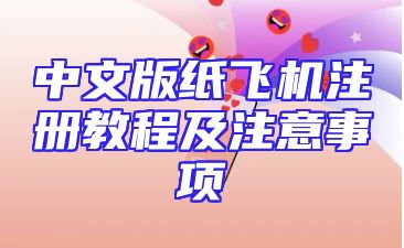 中文版纸飞机注册教程及注意事项