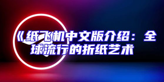 《纸飞机中文版介绍：全球流行的折纸艺术