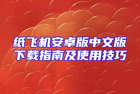 纸飞机安卓版中文版下载指南及使用技巧