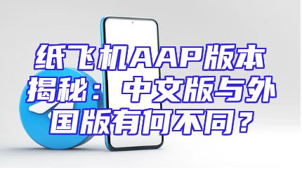 纸飞机AAP版本揭秘：中文版与外国版有何不同？