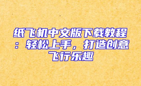 纸飞机中文版下载教程：轻松上手，打造创意飞行乐趣