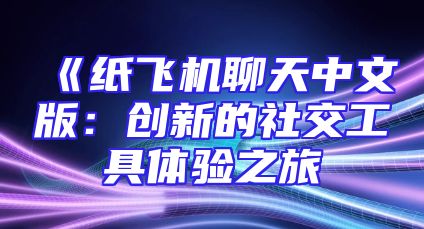 《纸飞机聊天中文版：创新的社交工具体验之旅