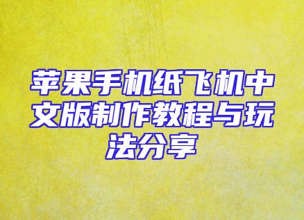 苹果手机纸飞机中文版制作教程与玩法分享