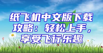 纸飞机中文版下载攻略：轻松上手，享受飞行乐趣
