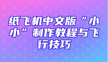 纸飞机中文版“小小”制作教程与飞行技巧