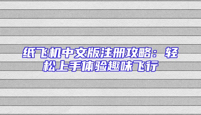 纸飞机中文版注册攻略：轻松上手体验趣味飞行