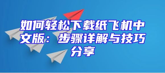 如何轻松下载纸飞机中文版：步骤详解与技巧分享
