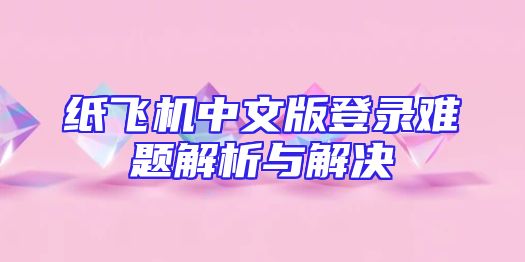 纸飞机中文版登录难题解析与解决