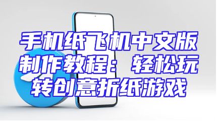 手机纸飞机中文版制作教程：轻松玩转创意折纸游戏