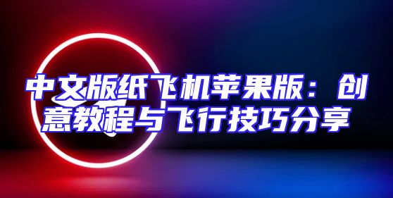 中文版纸飞机苹果版：创意教程与飞行技巧分享