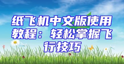 纸飞机中文版使用教程：轻松掌握飞行技巧