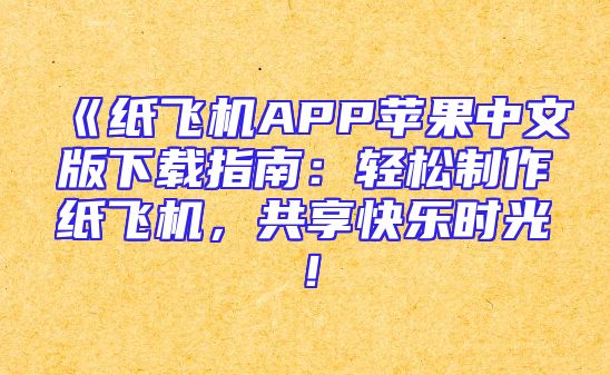 《纸飞机APP苹果中文版下载指南：轻松制作纸飞机，共享快乐时光！