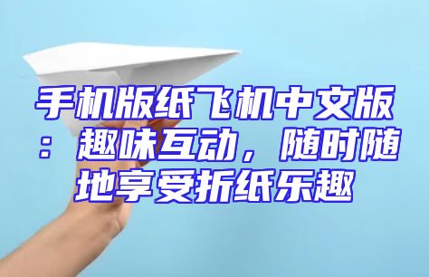 手机版纸飞机中文版：趣味互动，随时随地享受折纸乐趣