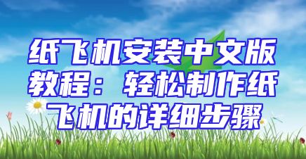 纸飞机安装中文版教程：轻松制作纸飞机的详细步骤