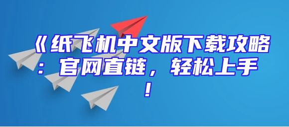《纸飞机中文版下载攻略：官网直链，轻松上手！