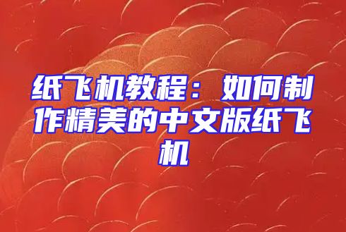 纸飞机教程：如何制作精美的中文版纸飞机