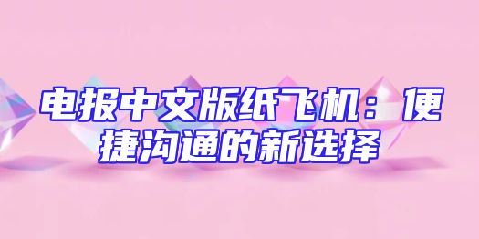 电报中文版纸飞机：便捷沟通的新选择