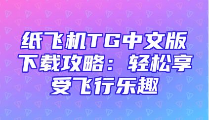 纸飞机TG中文版下载攻略：轻松享受飞行乐趣