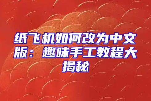 纸飞机如何改为中文版：趣味手工教程大揭秘