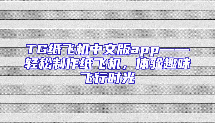 TG纸飞机中文版app——轻松制作纸飞机，体验趣味飞行时光