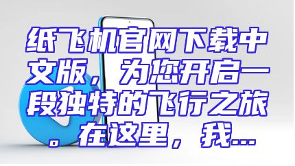 纸飞机官网下载中文版，为您开启一段独特的飞行之旅。在这里，我...