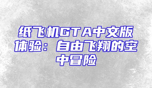 纸飞机GTA中文版体验：自由飞翔的空中冒险