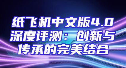纸飞机中文版4.0深度评测：创新与传承的完美结合