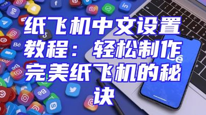 纸飞机中文设置教程：轻松制作完美纸飞机的秘诀