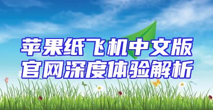 苹果纸飞机中文版官网深度体验解析