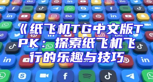 《纸飞机TG中文版TPK：探索纸飞机飞行的乐趣与技巧