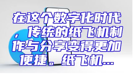 在这个数字化时代，传统的纸飞机制作与分享变得更加便捷。纸飞机...
