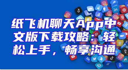 纸飞机聊天App中文版下载攻略：轻松上手，畅享沟通