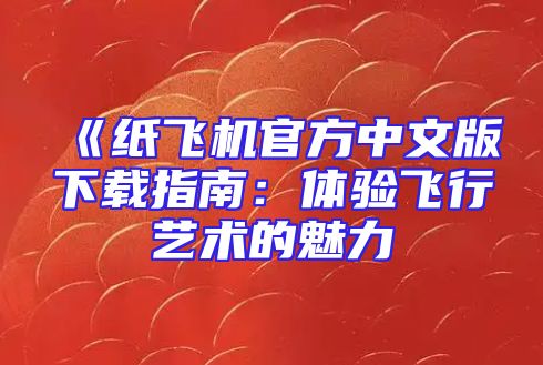 《纸飞机官方中文版下载指南：体验飞行艺术的魅力