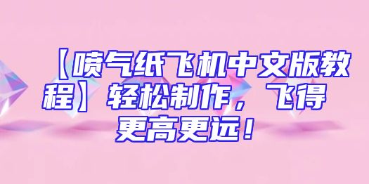 【喷气纸飞机中文版教程】轻松制作，飞得更高更远！